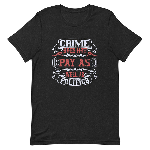 CRIME DOESN'T PAY AS WELL AS POLITICS Unisex t-shirt